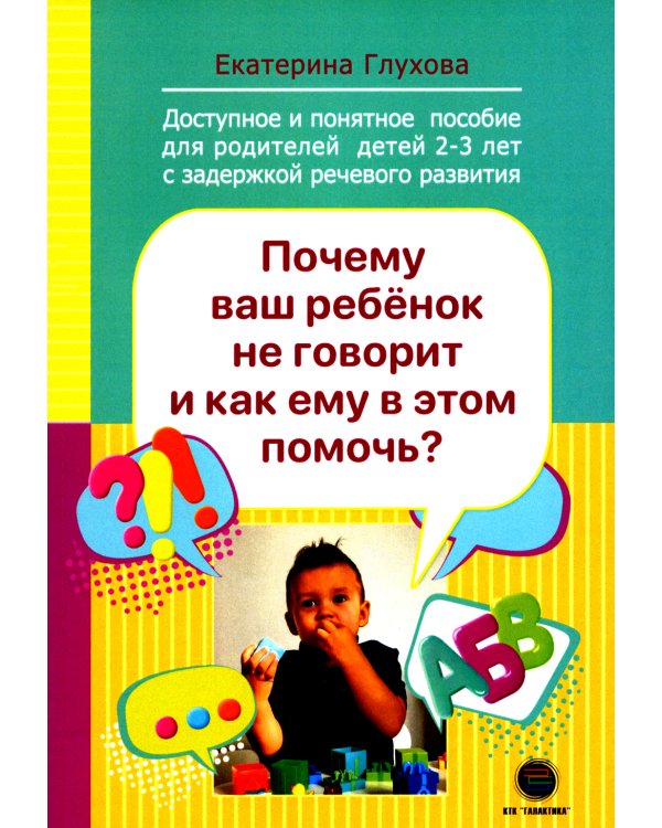 Почему ваш ребенок не говорит и как ему в этом помочь? Доступное и понятное пособие для родителей детей двух-трех лет с задержкой речевого развития