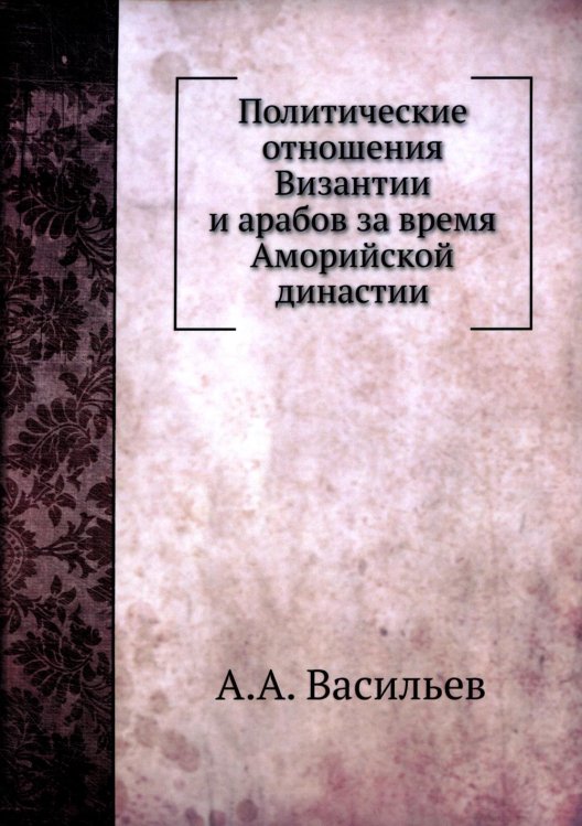 Политические отношения Византии и арабов за время Аморийской династии. (репринтное изд.) Политические отношения Византии и арабов за время Аморийской династии. (репринтное изд.)