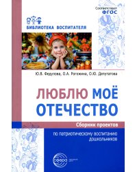 Люблю мое отечество: Сборник проектов по патриотическому воспитанию дошкольников
