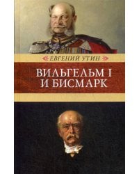 Вильгельм I и Бисмарк: исторические очерки
