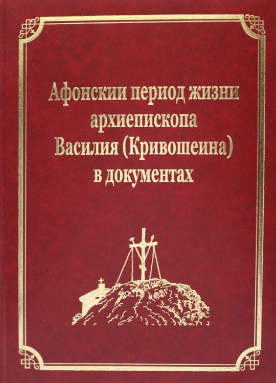 Русский Афон XIX-XX веков Афонский период жизни архиепископа Василия (Кривошеина) в документах. Т.15 (золот.тиснен.)