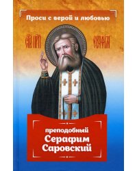 Проси с верой и любовью: преподобный Серафим Саровский