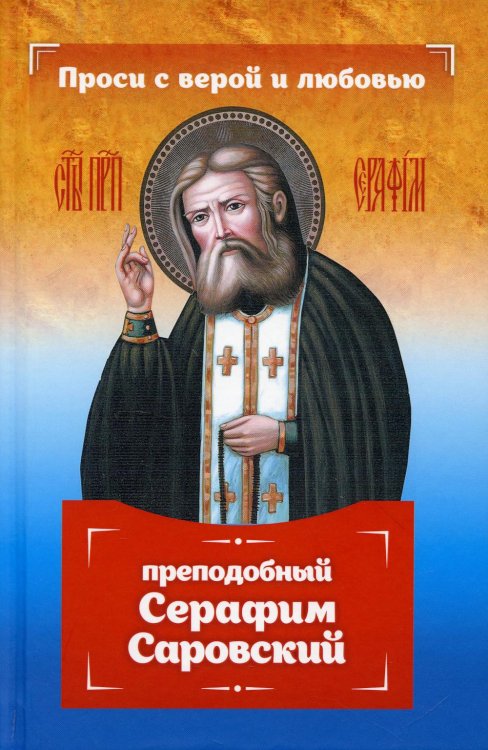 Проси с верой и любовью Проси с верой и любовью: преподобный Серафим Саровский