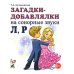 Загадки-добавлялки на сонорные звуки Л, Р Загадки-добавлялки на сонорные звуки Л, Р