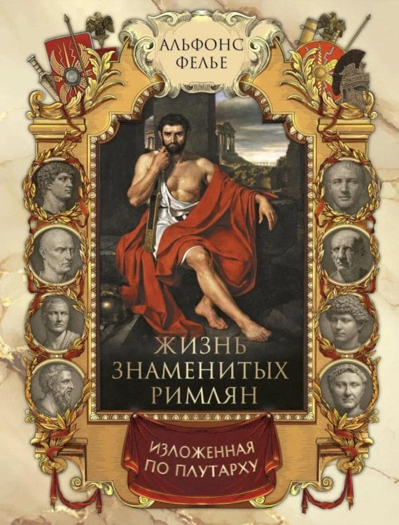 Обложка книги «Жизнь знаменитых римлян, изложенная по Плутарху» — Фелье Альфонс, ISBN 9785001859147