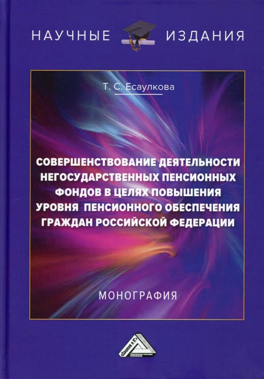 Научные издания Совершенствование деятельности негосударственных пенсионных фондов в целях повышения уровня пенсионного обеспечения граждан РФ: Монография. 2-е изд