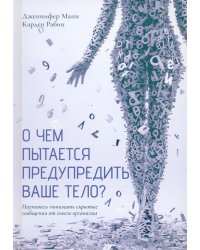 О чем пытается предупредить ваше тело?: Научитесь принимать скрытые сообщения от своего организма