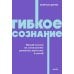 Гибкое сознание. Новый взгляд на психологию развития взрослых и детей