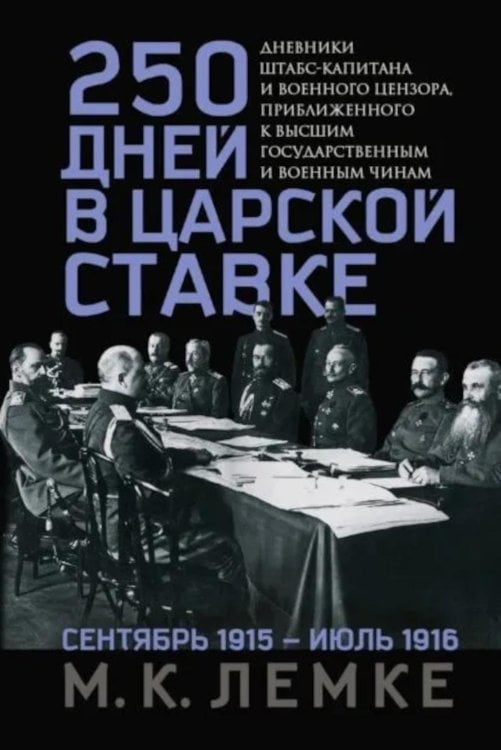 250 дней в царской Ставке. Дневники штабс-капитана и военного цензора, приближенного к высшим государственным и военным чинам