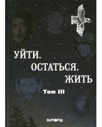Уйти. Остаться. Жить. Антология литературных чтений "Они ушли. Они остались". Т. 3
