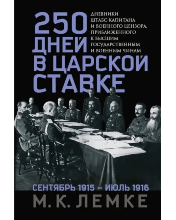 250 дней в царской Ставке. Дневники штабс-капитана и военного цензора, приближенного к высшим государственным и военным чинам