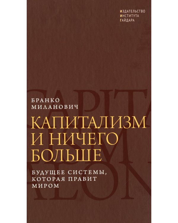 Капитализм и ничего больше: будущее системы, которая правит миром