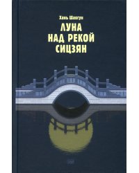 Луна над рекой Сицзян: повести и рассказы