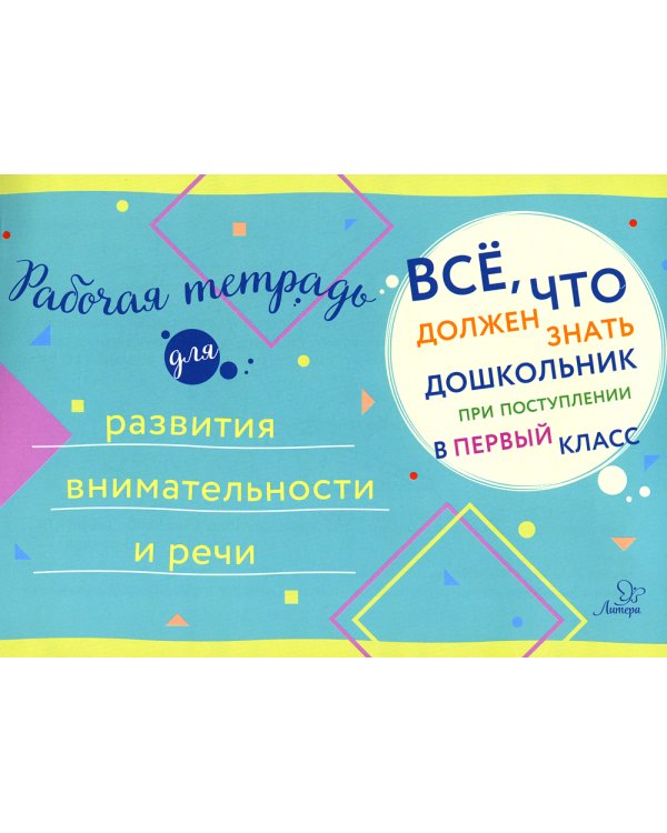 Все, что должен знать дошкольник при поступлении в первый клас. Рабочая тетрадь для развития внимательности и речи.