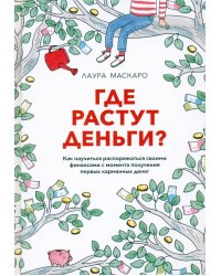 Где растут деньги? Как научиться распоряжаться своими финансами с момента получения первых карманных денег
