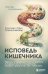 Исповедь кишечника. Научные откровения гастроэнтеролога и эндокринолога о микробиоме, пищевых грехах и том, как с ними жить