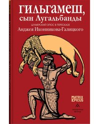Гильгамеш, сын Лугальбанды. Шумерский эпос в пересказе Анджея Иконникова-Галицкого
