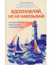 Вдохновляй, но не навязывай!: как вести группы результативно и в удовольствие