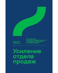 Усиление отдела продаж: Руководство по оценке эффективности и совершенствованию системы продаж: монография