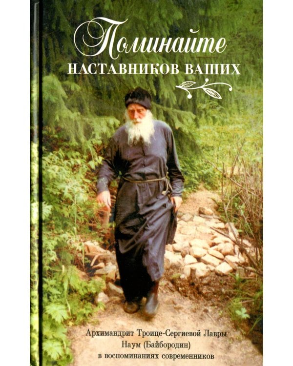 Поминайте наставников ваших: Архимандрит Троице-Сергиевой Лавры Наум (Байбородин) в воспоминаниях современников
