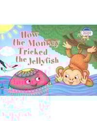 How the Monkey Tricked the Jellyfish = Как обезьяна медузу перехитрила. (книга на англ. яз.)