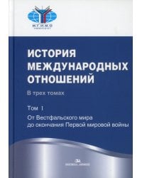 История международных отношений: В 3 т. Т. 1:От Весфальского мира до окончания Первой мировой войны: Учебник. 3-е изд., испр