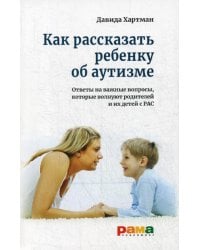 Как рассказать ребенку об аутизме: Ответы на важные вопросы, которые волнуют родителей и их детей с РАС