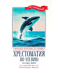 Хрестоматия по чтению: сказки моря: начальная школа