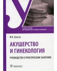 Акушерство и гинекология. Руководство к практическим занятиям: Учебное пособие