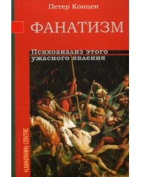 Фанатизм. Психоанализ этого ужасного явления