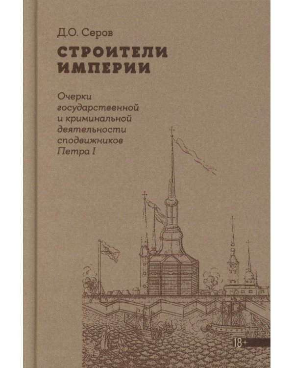 Строители Империи: Очерки государственной и криминальной деятельности сподвижников Петра I. 3-е изд