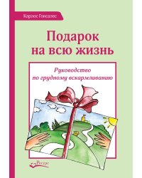 Подарок на всю жизнь. Руководство по грудному вскармливанию. 2-е изд