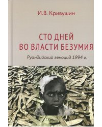 Сто дней во власти безумия: руандийский геноцид 1994 г. 4-е изд., пересмотр