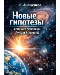 Новые гипотезы генезиса человека, Луны и Вселенной