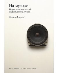 На музыке: Наука о человеческой одержимости звуком