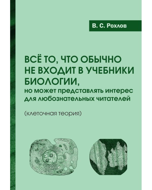 Все то, что обычно не входит в учебники биологии, но может представлять интерес для любознательных читателей (клеточная теория)