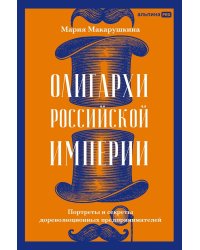 Олигархи Российской империи. Портреты и секреты дореволюционных предпринимателей