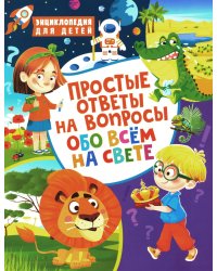 Простые ответы на вопросы обо всем на свете. Энциклопедия для детей