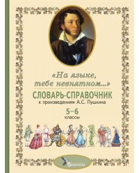 Словарь-справочник к произведениям А.С. Пушкина «На языке, тебе невнятном…». 5-6 кл. 2-е изд