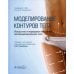 Моделирование контуров тела. Искусство и передовые методики липомоделирования тела Моделирование контуров тела. Искусство и передовые методики липомоделирования тела