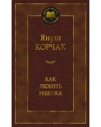 Как любить ребенка: книга о воспитании