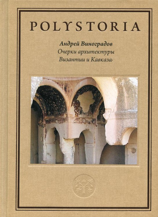 Обложка книги «Очерки архитектуры Византии и Кавказа. 2-е изд., пересм» — Виноградов Андрей Юрьевич, ISBN 9785759845225