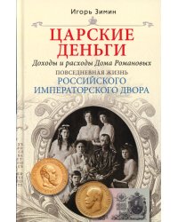 Царские деньги. Доходы и расходы Дома Романовых. Повседневная жизнь Российского императорского двора
