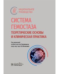 Система гемостаза. Теоретические основы и клиническая практика: национальное руководство