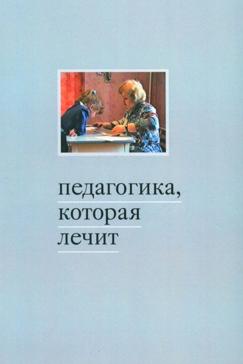 Педагогика, которая лечит: опыт работы с особыми детьми. 5-е изд Педагогика, которая лечит: опыт работы с особыми детьми. 5-е изд