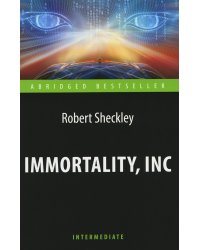 Immortality, Inc = Корпорация "Бессмертие": книга для чтения на англ.яз. Intermediate