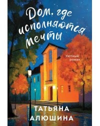 Дом, где исполняются мечты: роман