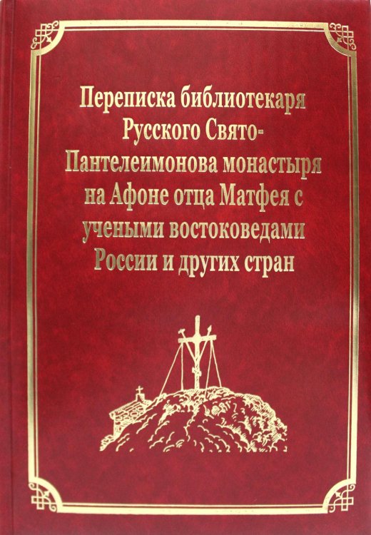 Русский Афон XIX-XX веков Переписка библиотекаря Русского Свято-Пантелеимонова монастыря на Афоне отца Матвея с учеными востоковедами России и других стран. Т.11 (золот.тисн.)