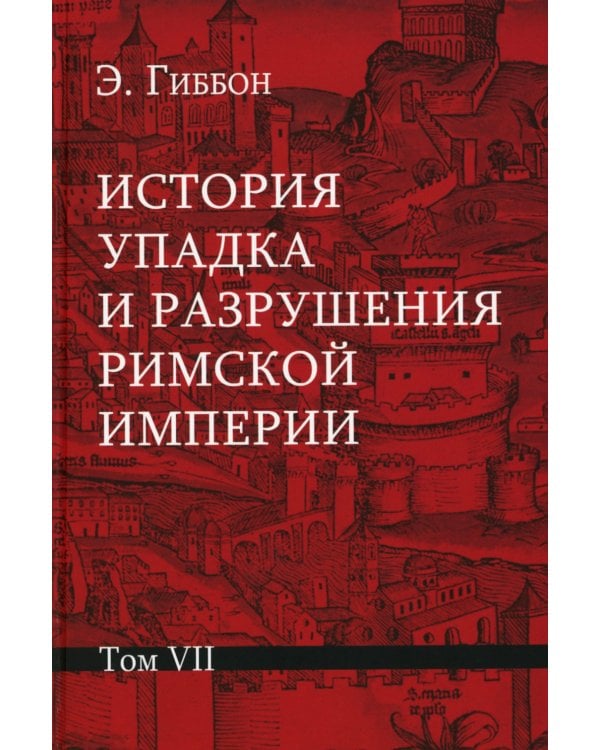 История упадка и разрушения Римской империи. В 7 т