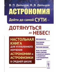 Астрономия: дойти до самой сути - дотянуться до небес! Настольная книга для углубленного и астрофизики в средней школе
